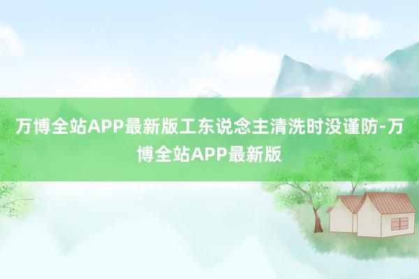 万博全站APP最新版工东说念主清洗时没谨防-万博全站APP最新版