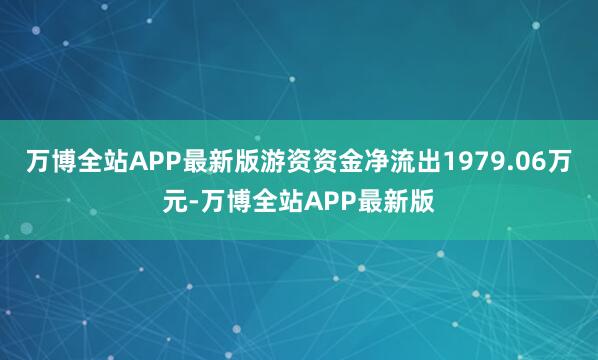 万博全站APP最新版游资资金净流出1979.06万元-万博全站APP最新版