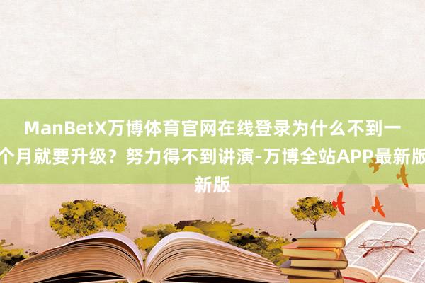 ManBetX万博体育官网在线登录为什么不到一个月就要升级？努力得不到讲演-万博全站APP最新版