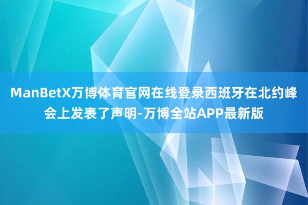 ManBetX万博体育官网在线登录西班牙在北约峰会上发表了声明-万博全站APP最新版