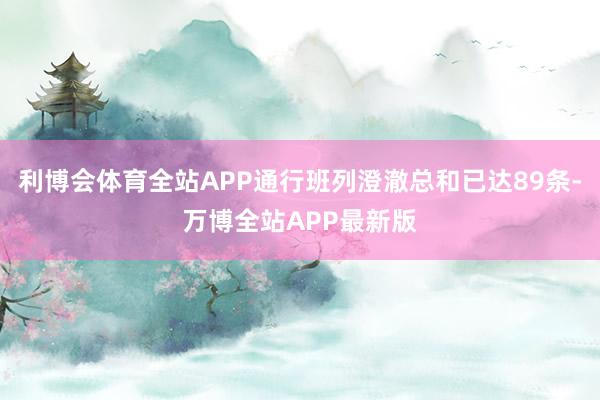 利博会体育全站APP通行班列澄澈总和已达89条-万博全站APP最新版