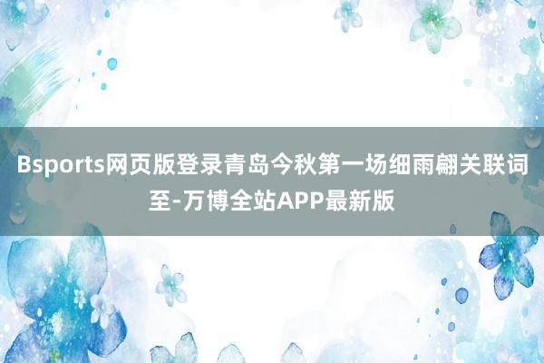 Bsports网页版登录青岛今秋第一场细雨翩关联词至-万博全站APP最新版