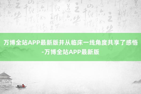 万博全站APP最新版并从临床一线角度共享了感悟-万博全站APP最新版