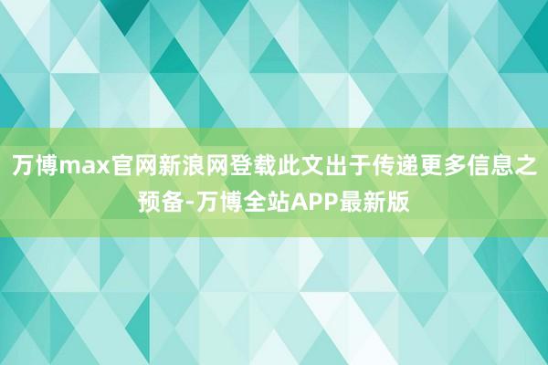 万博max官网新浪网登载此文出于传递更多信息之预备-万博全站APP最新版
