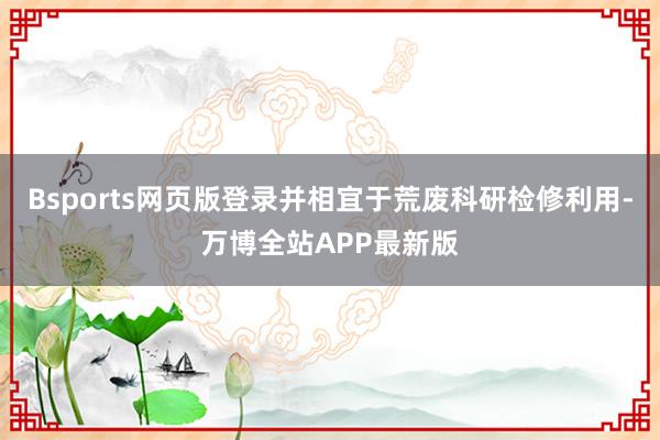 Bsports网页版登录并相宜于荒废科研检修利用-万博全站APP最新版