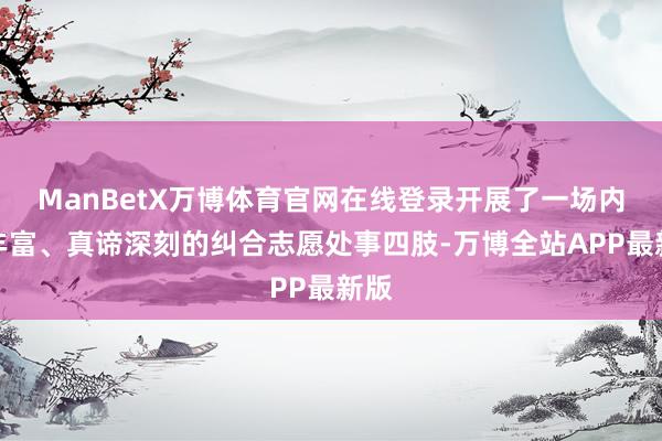 ManBetX万博体育官网在线登录开展了一场内容丰富、真谛深刻的纠合志愿处事四肢-万博全站APP最新版
