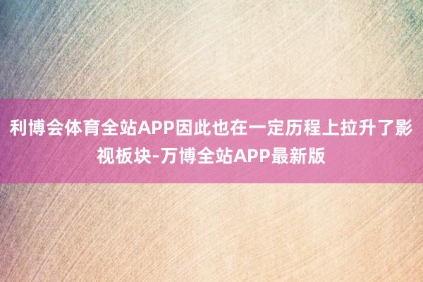 利博会体育全站APP因此也在一定历程上拉升了影视板块-万博全站APP最新版