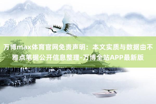 万博max体育官网免责声明：本文实质与数据由不雅点笔据公开信息整理-万博全站APP最新版